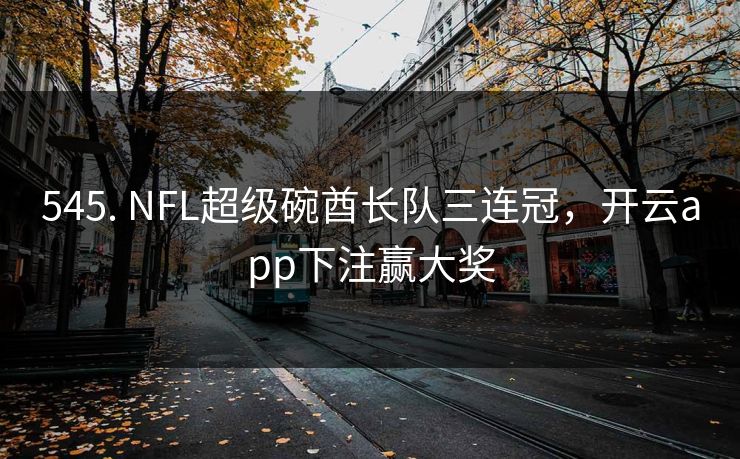 545. NFL超级碗酋长队三连冠，开云app下注赢大奖