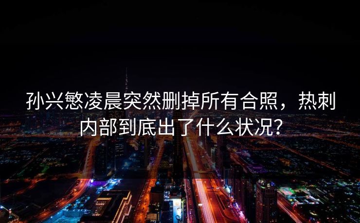 孙兴慜凌晨突然删掉所有合照，热刺内部到底出了什么状况？