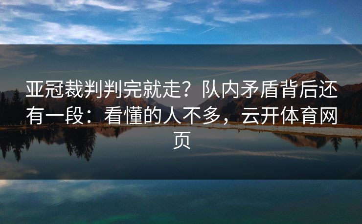 亚冠裁判判完就走?队内矛盾背后还有一段:看懂的人不多,云开体育网页 亚冠裁判判完就走?队内矛盾背后还有一段:看懂的人不多,云开体育网页