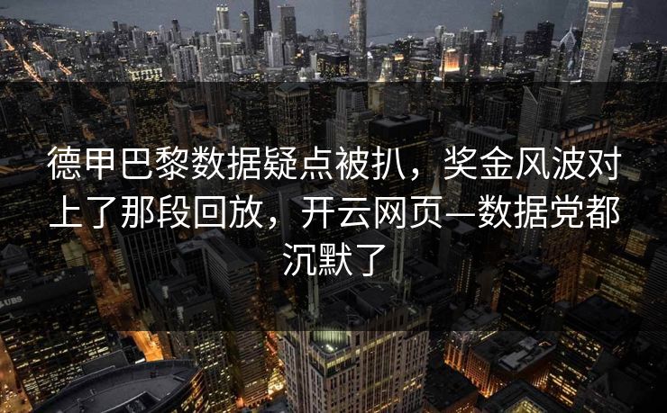 德甲巴黎数据疑点被扒,奖金风波对上了那段回放,开云网页—数据党都沉默了 德甲巴黎数据疑点被扒,奖金风波对上了那段回放,开云网页—数据党都沉默了