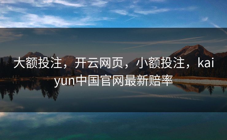 大额投注,开云网页,小额投注,kaiyun中国官网最新赔率