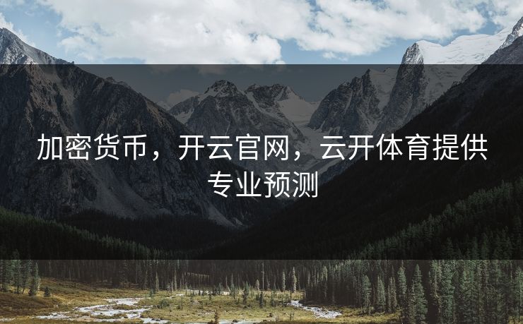 加密货币,开云官网,云开体育提供专业预测