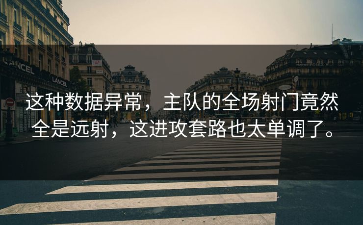 这种数据异常，主队的全场射门竟然全是远射，这进攻套路也太单调了。