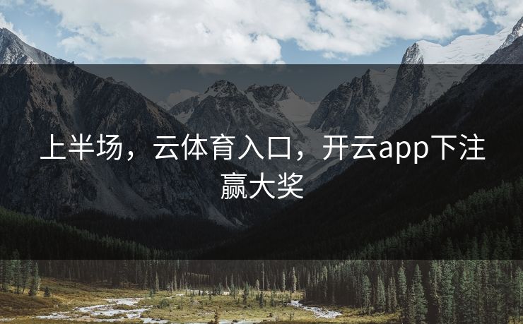 上半场，云体育入口，开云app下注赢大奖