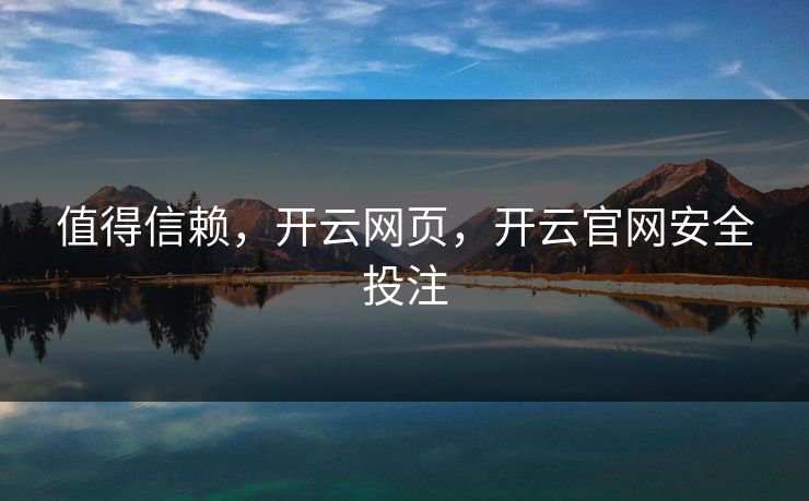值得信赖，开云网页，开云官网安全投注