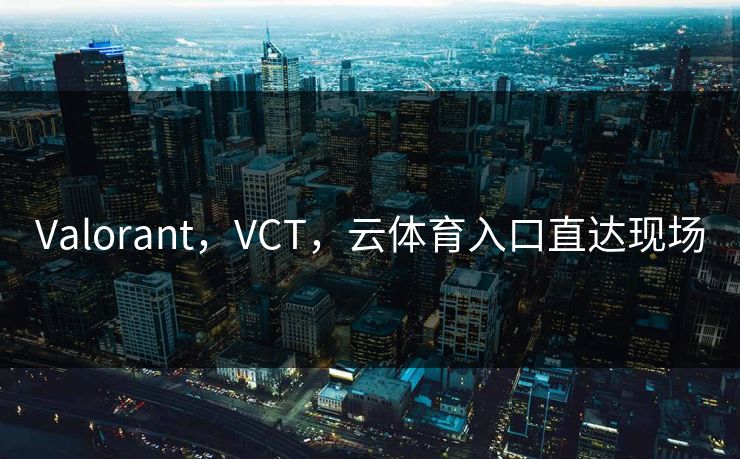 Valorant，VCT，云体育入口直达现场