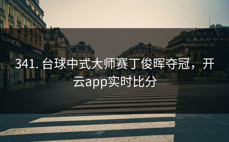 341. 台球中式大师赛丁俊晖夺冠，开云app实时比分