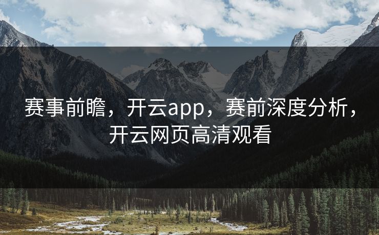 赛事前瞻，开云app，赛前深度分析，开云网页高清观看