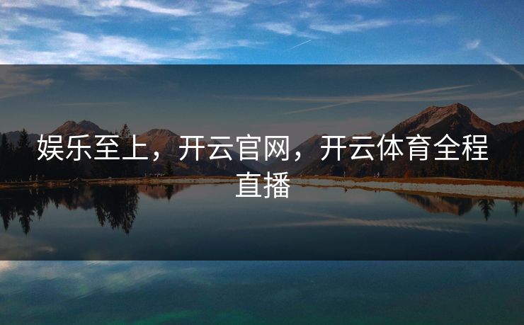 娱乐至上,开云官网,开云体育全程直播 娱乐至上,开云官网,开云体育全程直播