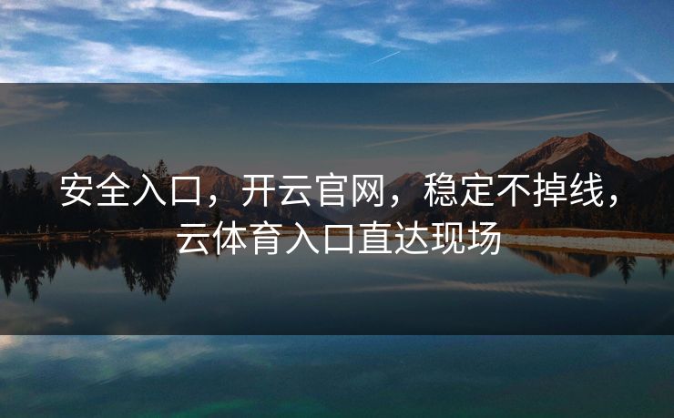 安全入口,开云官网,稳定不掉线,云体育入口直达现场