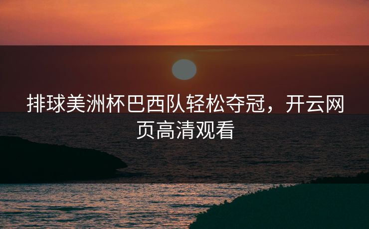 排球美洲杯巴西队轻松夺冠,开云网页高清观看