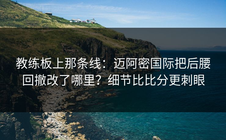 教练板上那条线:迈阿密国际把后腰回撤改了哪里?细节比比分更刺眼 教练板上那条线:迈阿密国际把后腰回撤改了哪里?细节比比分更刺眼