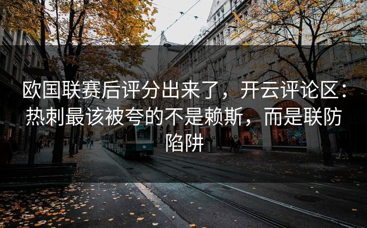 欧国联赛后评分出来了，开云评论区：热刺最该被夸的不是赖斯，而是联防陷阱
